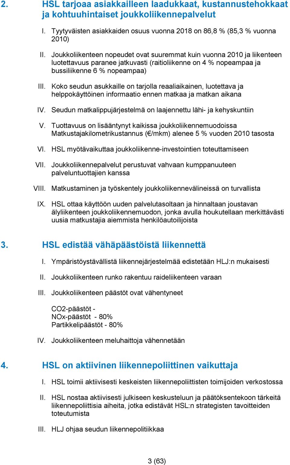 Koko seudun asukkaille on tarjolla reaaliaikainen, luotettava ja helppokäyttöinen informaatio ennen matkaa ja matkan aikana IV. Seudun matkalippujärjestelmä on laajennettu lähi- ja kehyskuntiin V.