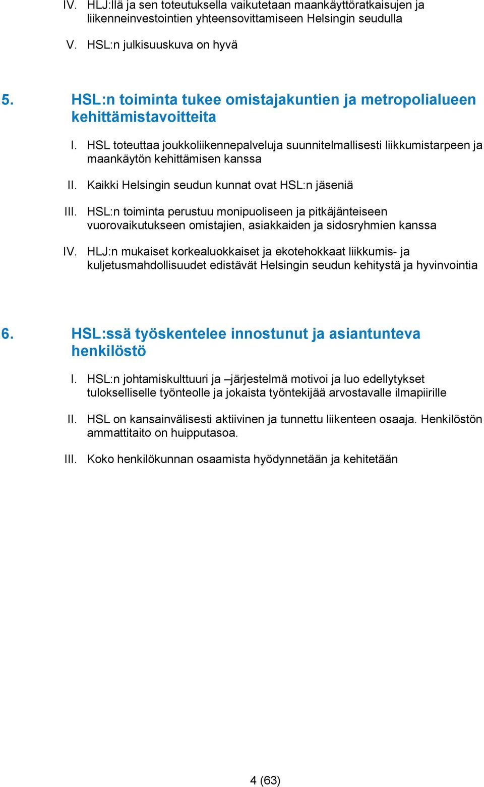 Kaikki Helsingin seudun kunnat ovat HSL:n jäseniä III. HSL:n toiminta perustuu monipuoliseen ja pitkäjänteiseen vuorovaikutukseen omistajien, asiakkaiden ja sidosryhmien kanssa IV.