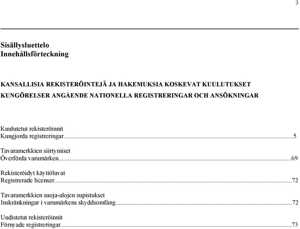 ..5 Tavaramerkkien siirtymiset Överförda varumärken...69 Rekisteröidyt käyttöluvat Registrerade licenser.