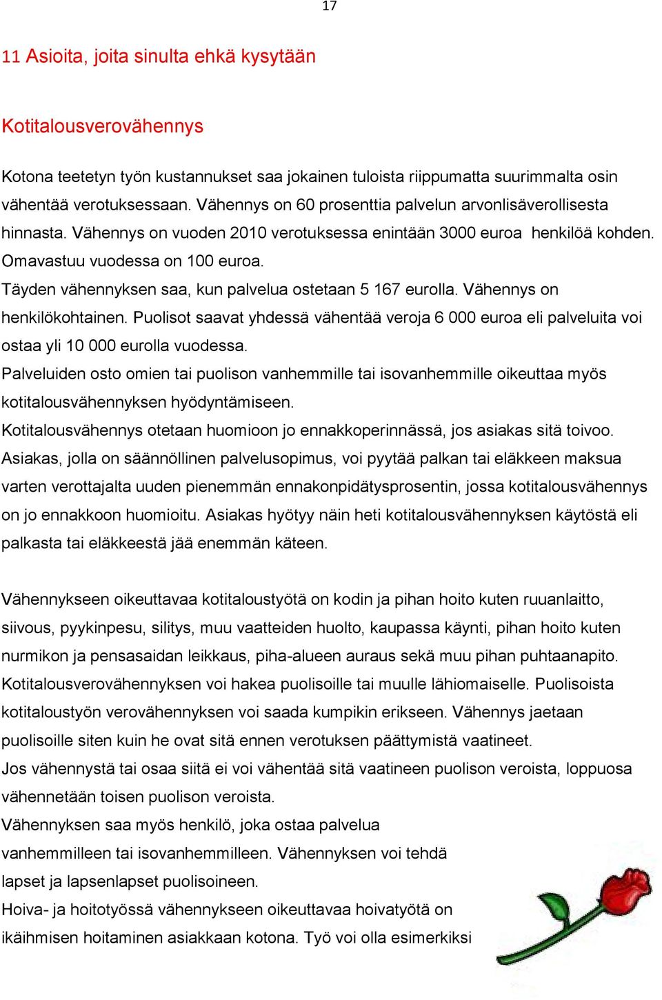 Täyden vähennyksen saa, kun palvelua ostetaan 5 167 eurolla. Vähennys on henkilökohtainen. Puolisot saavat yhdessä vähentää veroja 6 000 euroa eli palveluita voi ostaa yli 10 000 eurolla vuodessa.