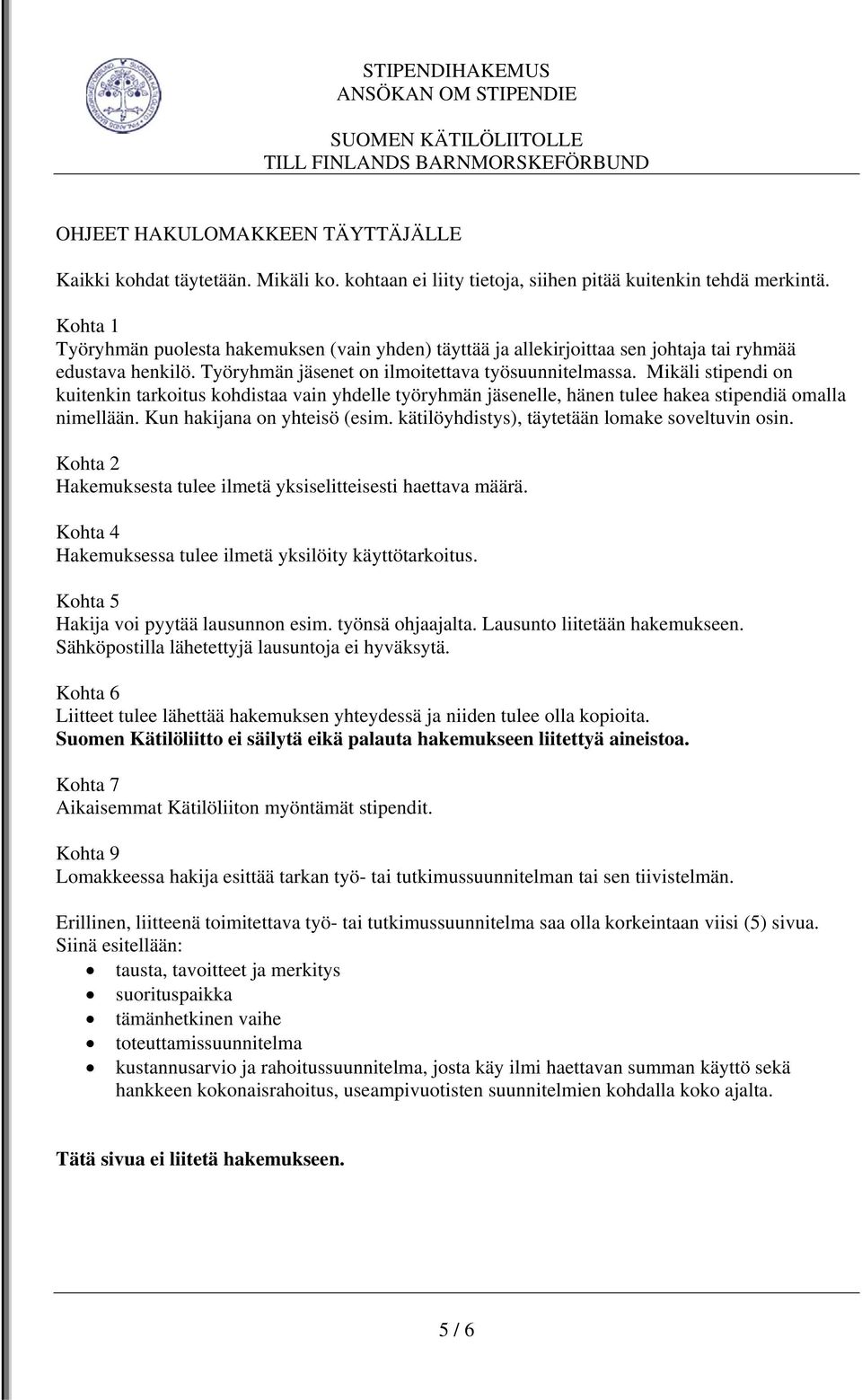 Mikäli stipendi on kuitenkin tarkoitus kohdistaa vain yhdelle työryhmän jäsenelle, hänen tulee hakea stipendiä omalla nimellään. Kun hakijana on yhteisö (esim.