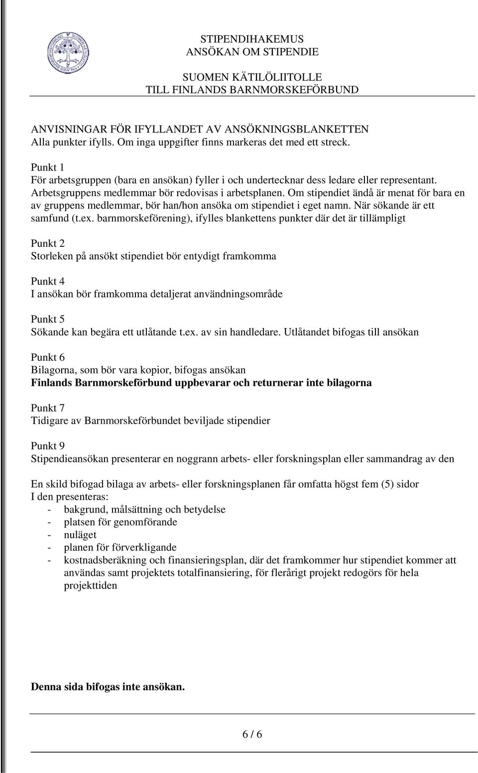 Om stipendiet ändå är menat för bara en av gruppens medlemmar, bör han/hon ansöka om stipendiet i eget namn. När sökande är ett samfund (t.ex.