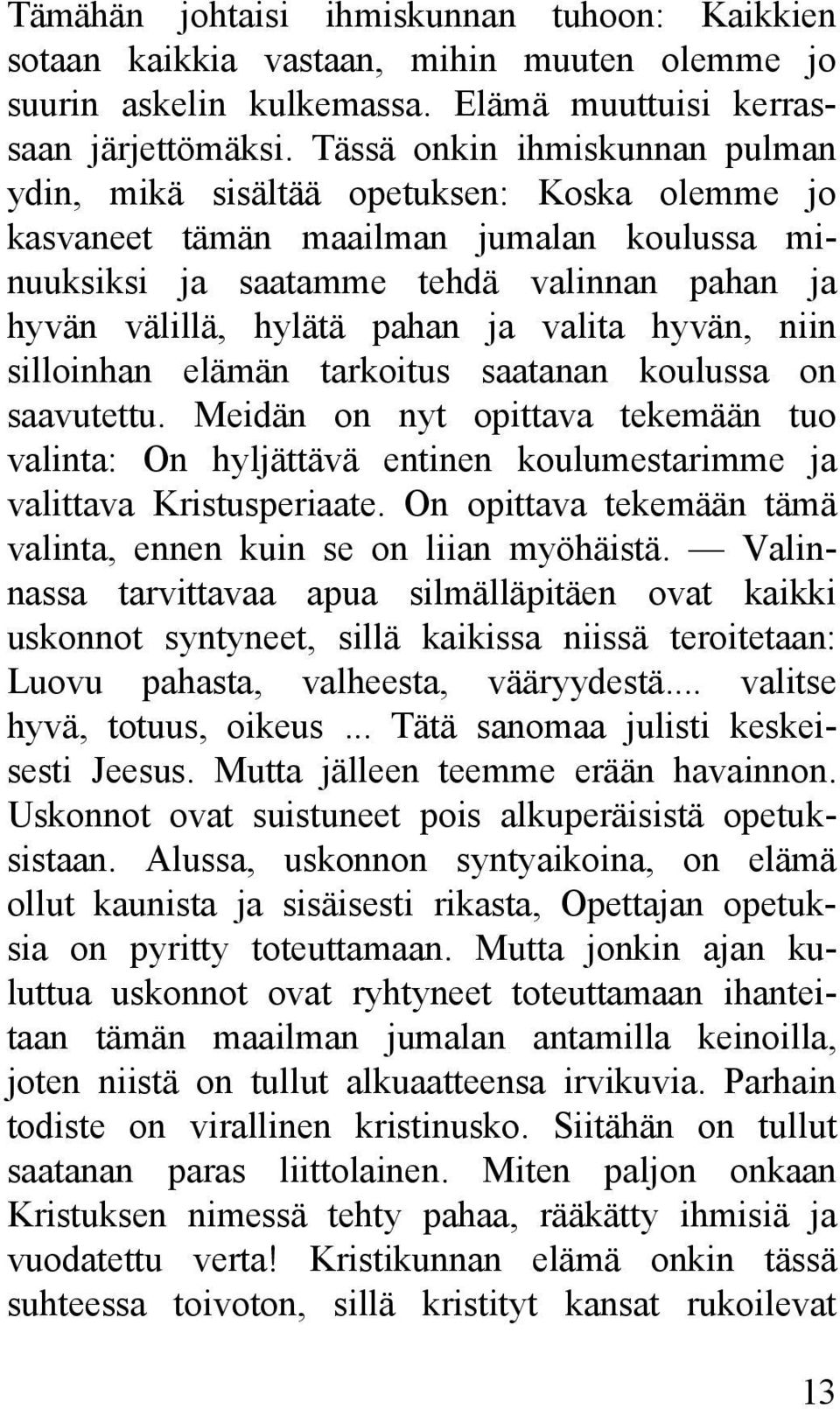 valita hyvän, niin silloinhan elämän tarkoitus saatanan koulussa on saavutettu. Meidän on nyt opittava tekemään tuo valinta: On hyljättävä entinen koulumestarimme ja valittava Kristusperiaate.