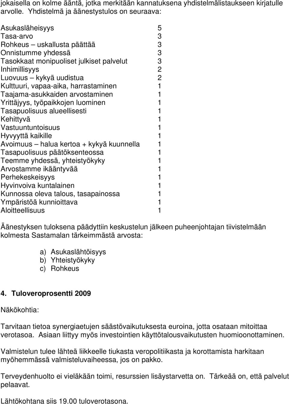 uudistua 2 Kulttuuri, vapaa-aika, harrastaminen 1 Taajama-asukkaiden arvostaminen 1 Yrittäjyys, työpaikkojen luominen 1 Tasapuolisuus alueellisesti 1 Kehittyvä 1 Vastuuntuntoisuus 1 Hyvyyttä kaikille