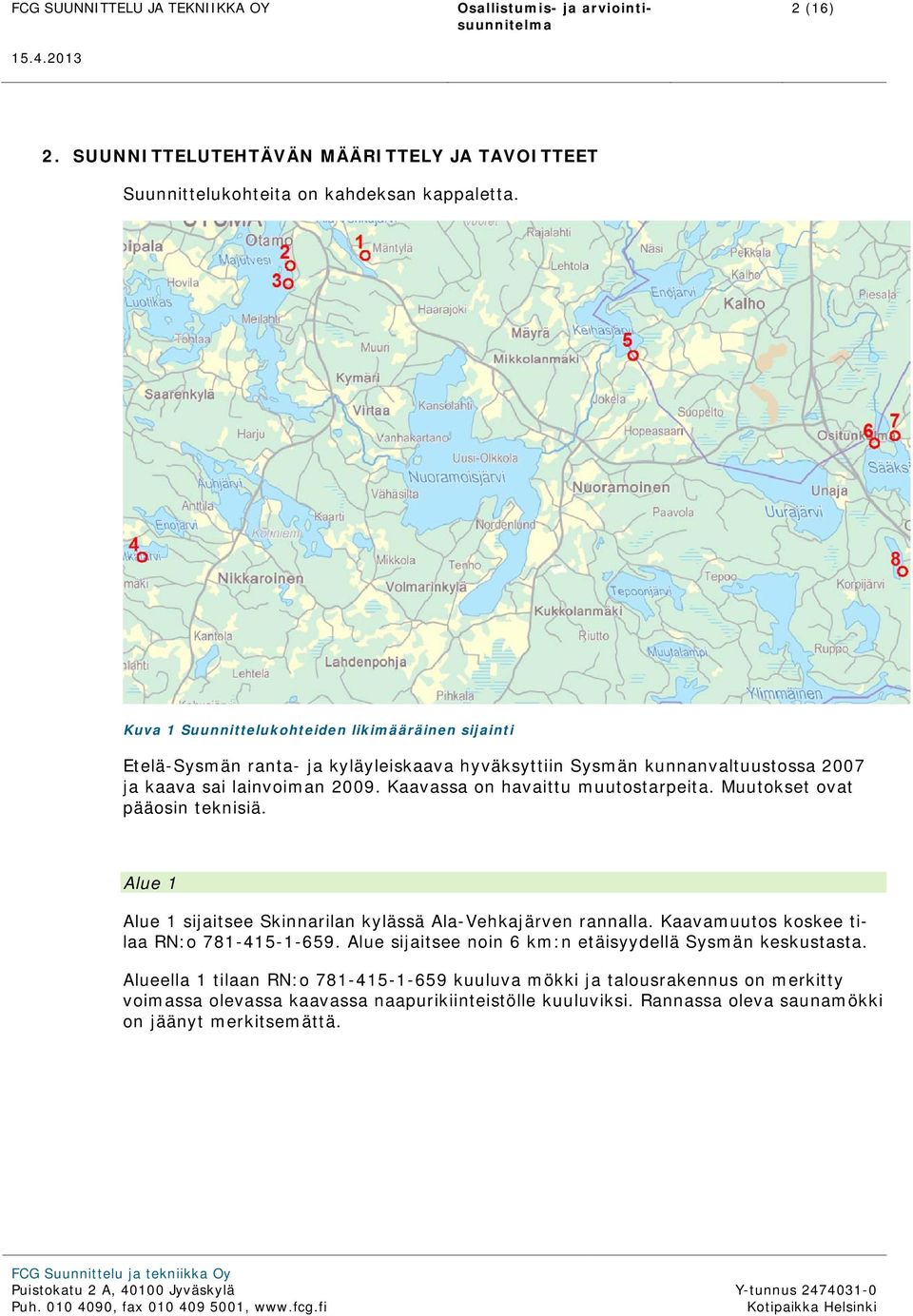 Kaavassa on havaittu muutostarpeita. Muutokset ovat pääosin teknisiä. Alue 1 Alue 1 sijaitsee Skinnarilan kylässä Ala-Vehkajärven rannalla.