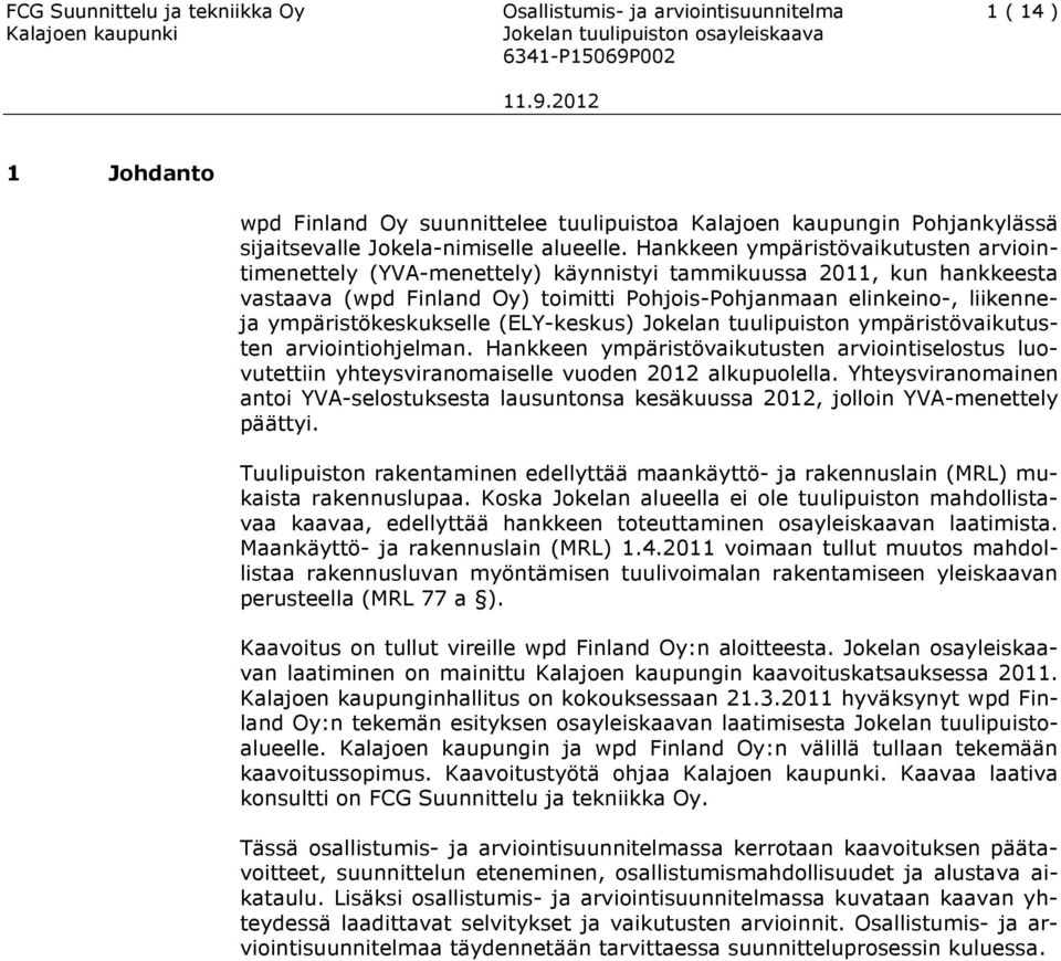 Hankkeen ympäristövaikutusten arviointimenettely (YVA-menettely) käynnistyi tammikuussa 2011, kun hankkeesta vastaava (wpd Finland Oy) toimitti Pohjois-Pohjanmaan elinkeino-, liikenneja