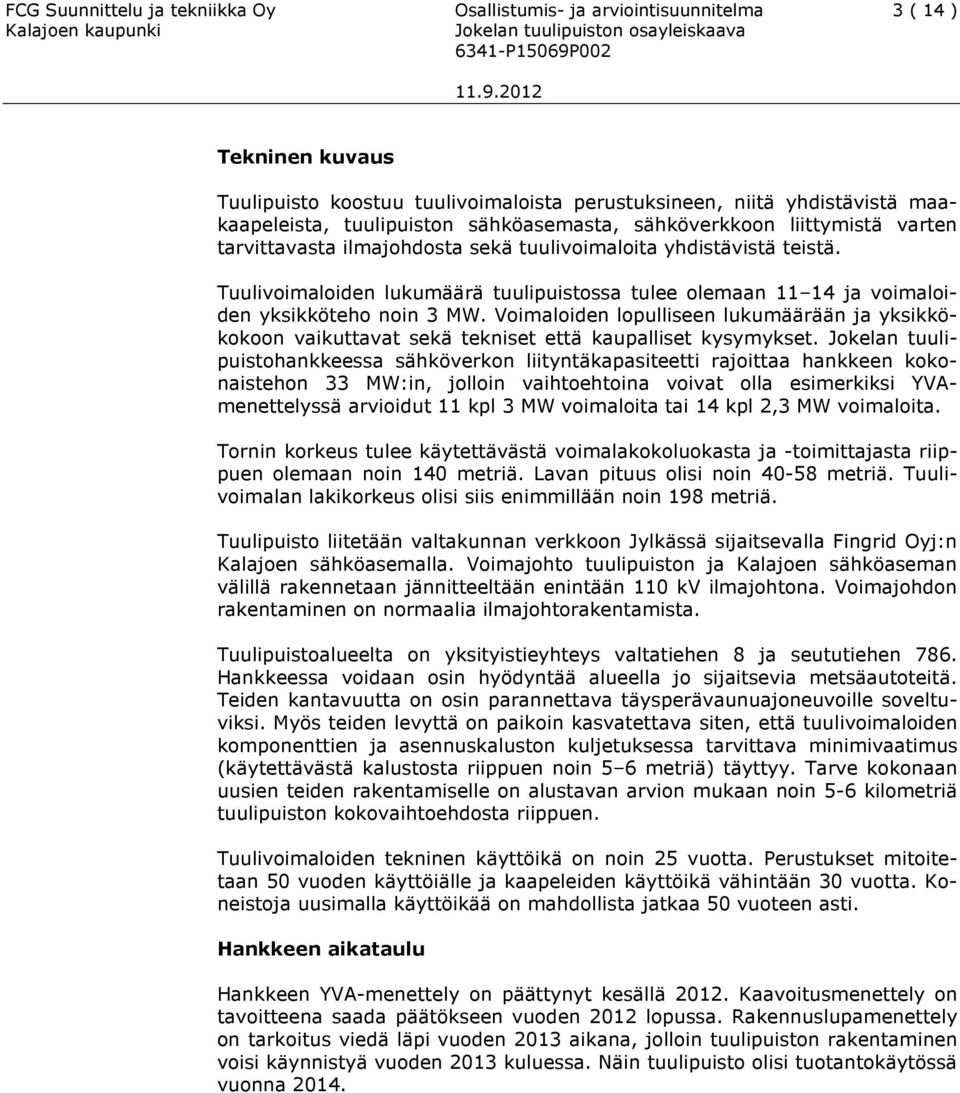 Tuulivoimaloiden lukumäärä tuulipuistossa tulee olemaan 11 14 ja voimaloiden yksikköteho noin 3 MW.