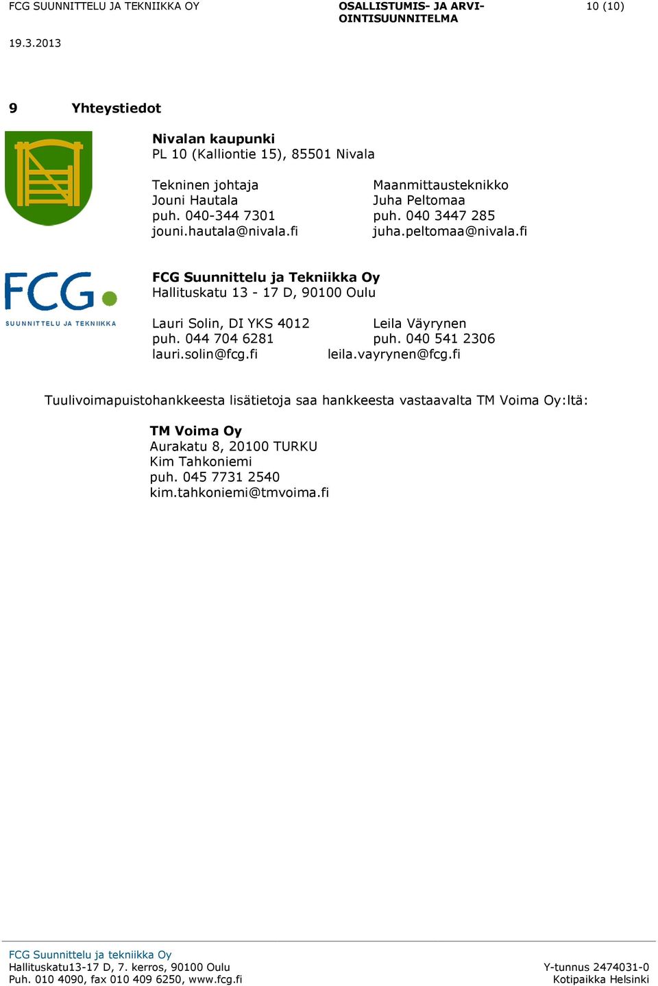 fi FCG Suunnittelu ja Tekniikka Oy Hallituskatu 13-17 D, 90100 Oulu Lauri Solin, DI YKS 4012 Leila Väyrynen puh. 044 704 6281 puh.