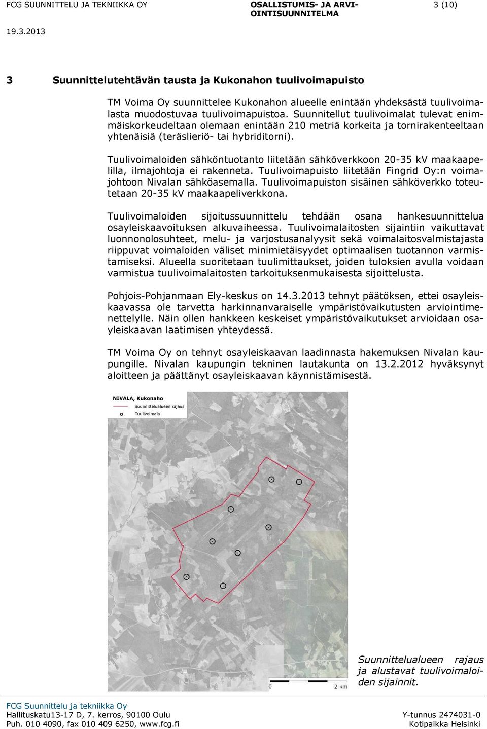 Tuulivoimaloiden sähköntuotanto liitetään sähköverkkoon 20-35 kv maakaapelilla, ilmajohtoja ei rakenneta. Tuulivoimapuisto liitetään Fingrid Oy:n voimajohtoon Nivalan sähköasemalla.