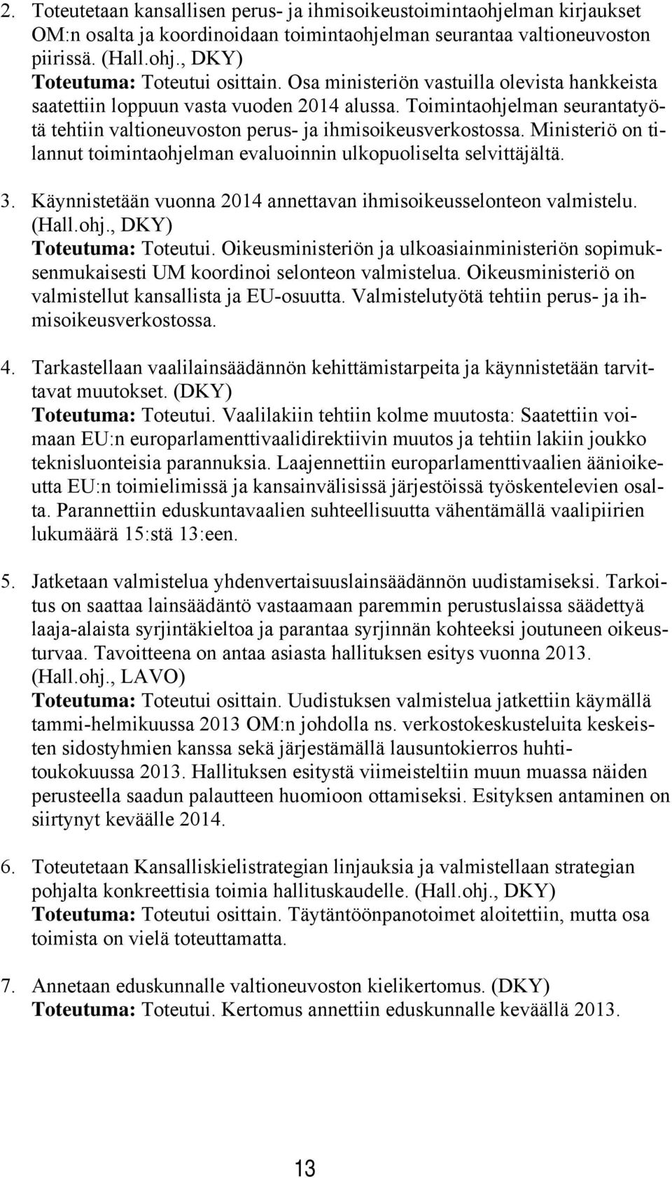 Ministeriö on tilannut toimintaohjelman evaluoinnin ulkopuoliselta selvittäjältä. 3. Käynnistetään vuonna 2014 annettavan ihmisoikeusselonteon valmistelu. (Hall.ohj., DKY) Toteutuma: Toteutui.