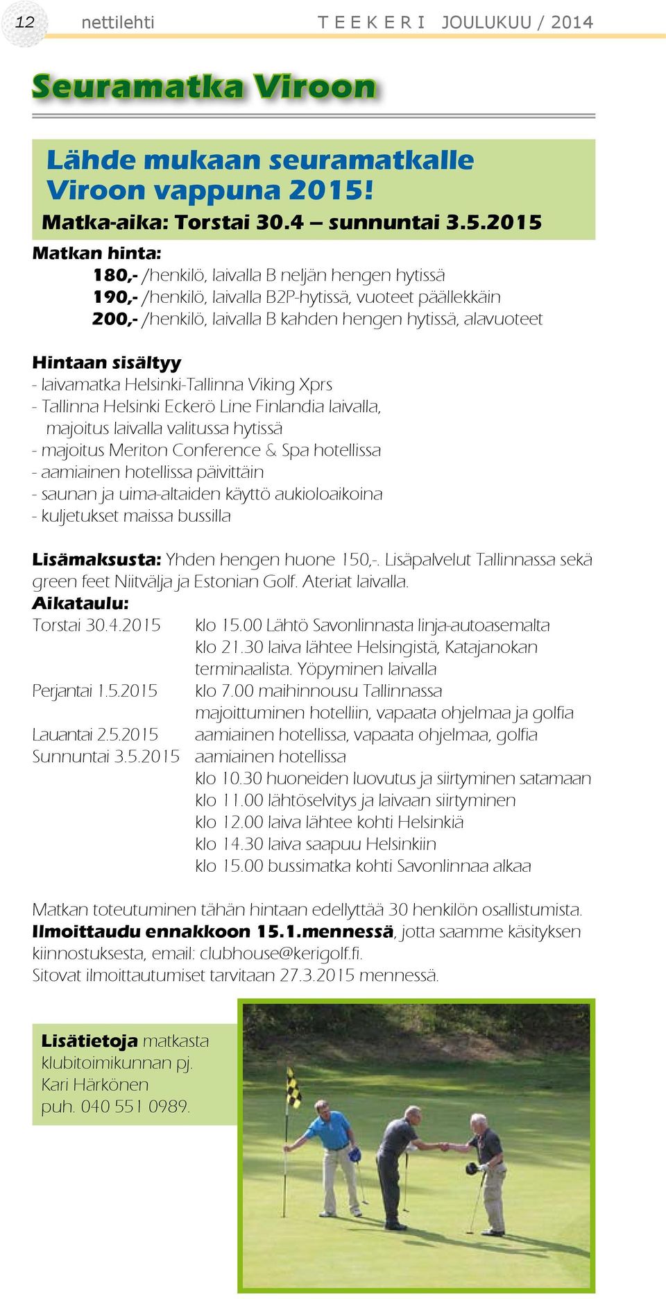 2015 Matkan hinta: 180,- /henkilö, laivalla B neljän hengen hytissä 190,- /henkilö, laivalla B2P-hytissä, vuoteet päällekkäin 200,- /henkilö, laivalla B kahden hengen hytissä, alavuoteet Hintaan