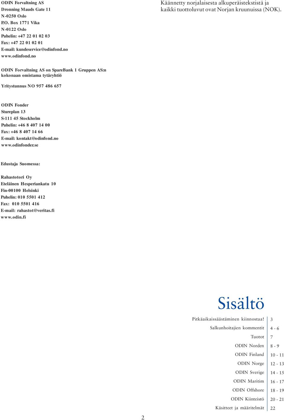 ODIN Forvaltning AS on SpareBank 1 Gruppen AS:n kokonaan omistama tytäryhtiö Yritystunnus NO 957 486 657 ODIN Fonder Stureplan 13 S-111 45 Stockholm Puhelin: +46 8 407 14 00 Fax: +46 8 407 14 66