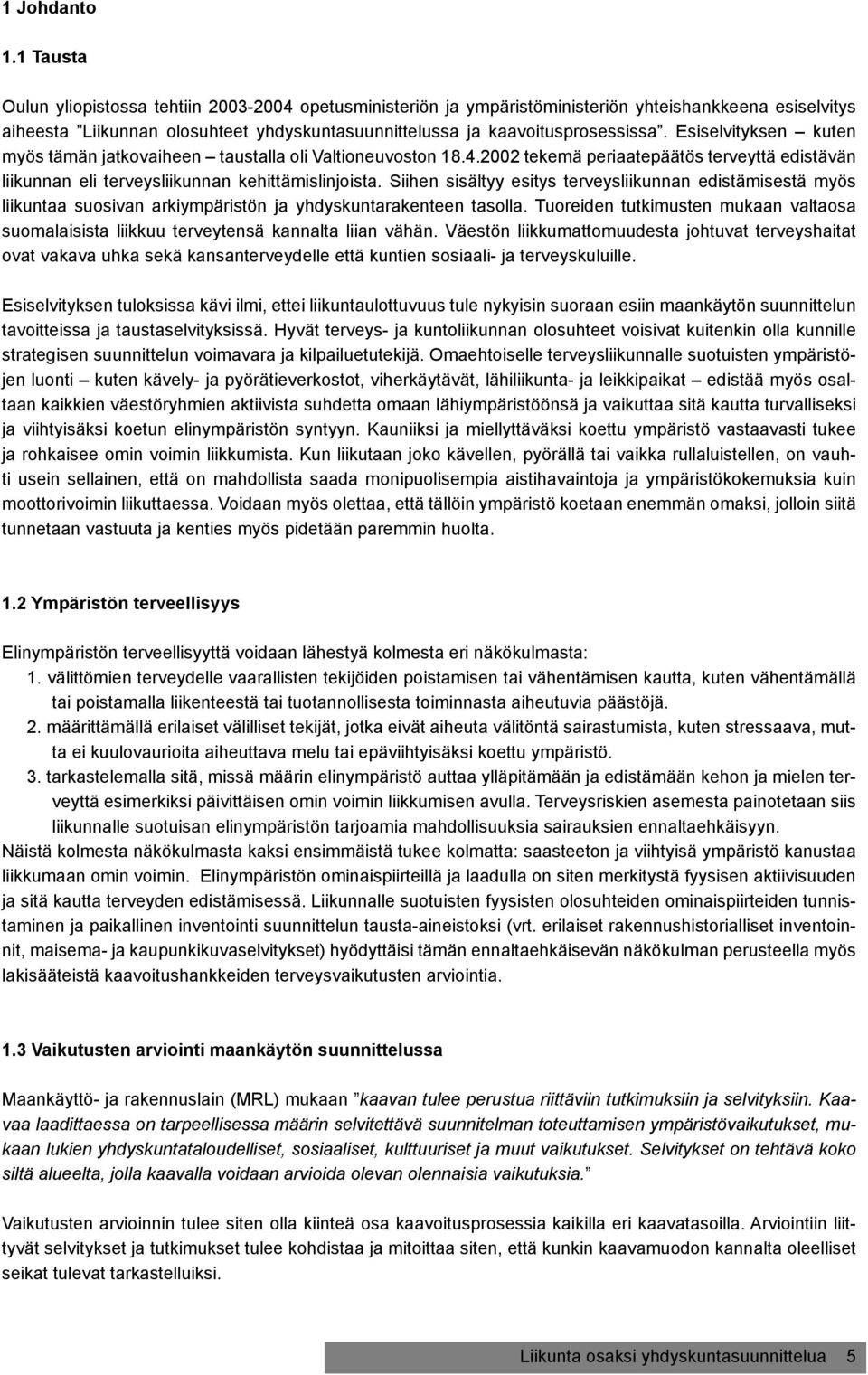 Esiselvityksen kuten myös tämän jatkovaiheen taustalla oli Valtioneuvoston 18.4.2002 tekemä periaatepäätös terveyttä edistävän liikunnan eli terveysliikunnan kehittämislinjoista.