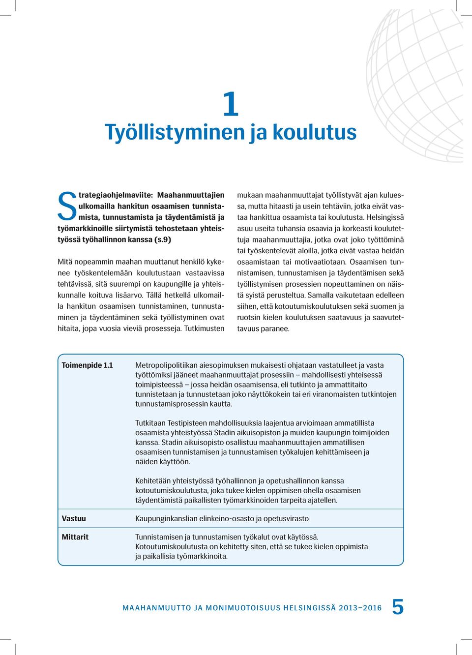 9) Mitä nopeammin maahan muuttanut henkilö kykenee työskentelemään koulutustaan vastaavissa tehtävissä, sitä suurempi on kaupungille ja yhteiskunnalle koituva lisäarvo.