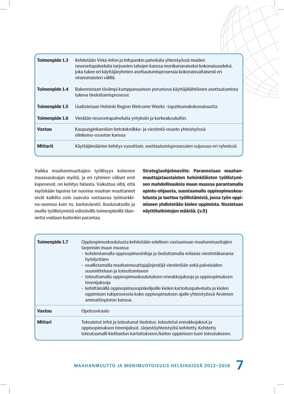 asettautumisprosessia kokonaisvaltaisesti eri viranomaisten välillä. Rakennetaan tiiviimpi kumppanuuteen perustuva käyttäjälähtöinen asettautumista tukeva tiedottamisprosessi.