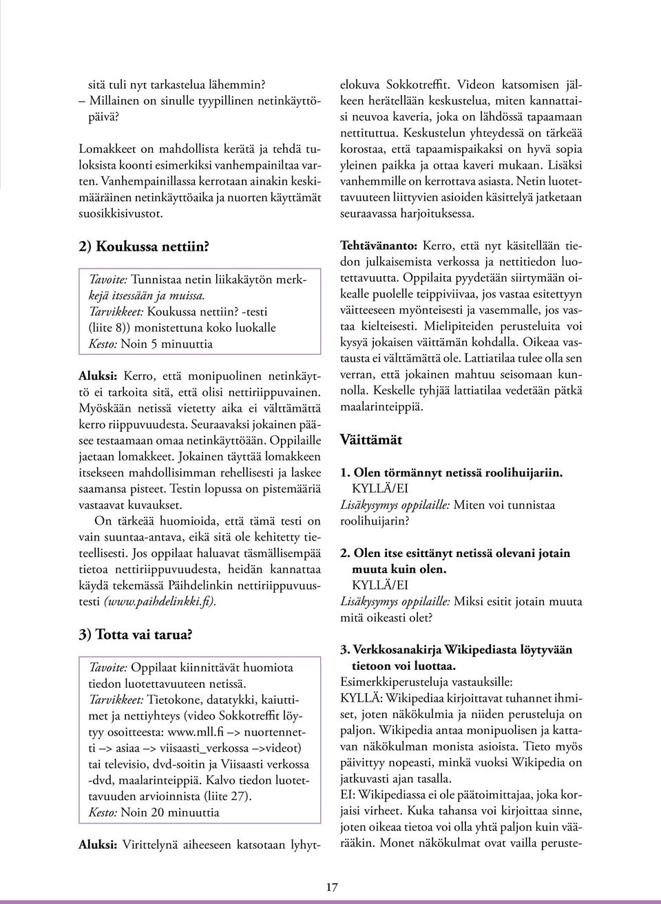 Tarvikkeet: Koukussa nettiin? -testi (liite 8)) monistettuna koko luokalle Kesto: Noin 5 minuuttia Aluksi: Kerro, että monipuolinen netinkäyttö ei tarkoita sitä, että olisi nettiriippuvainen.