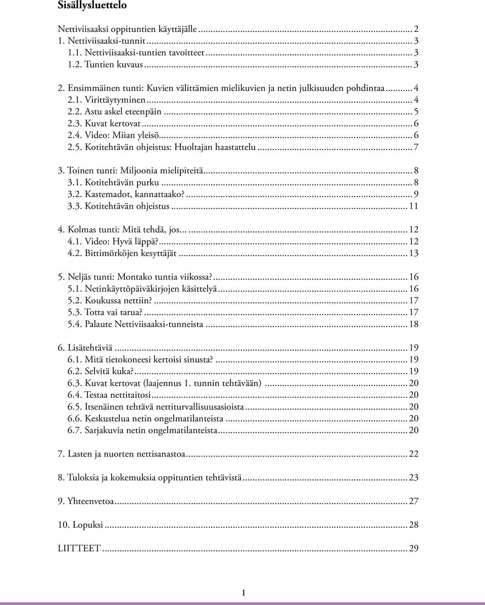 .. 7 3. Toinen tunti: Miljoonia mielipiteitä... 8 3.1. Kotitehtävän purku... 8 3.2. Kastemadot, kannattaako?... 9 3.3. Kotitehtävän ohjeistus... 11 4. Kolmas tunti: Mitä tehdä, jos... 12 4.1. Video: Hyvä läppä?