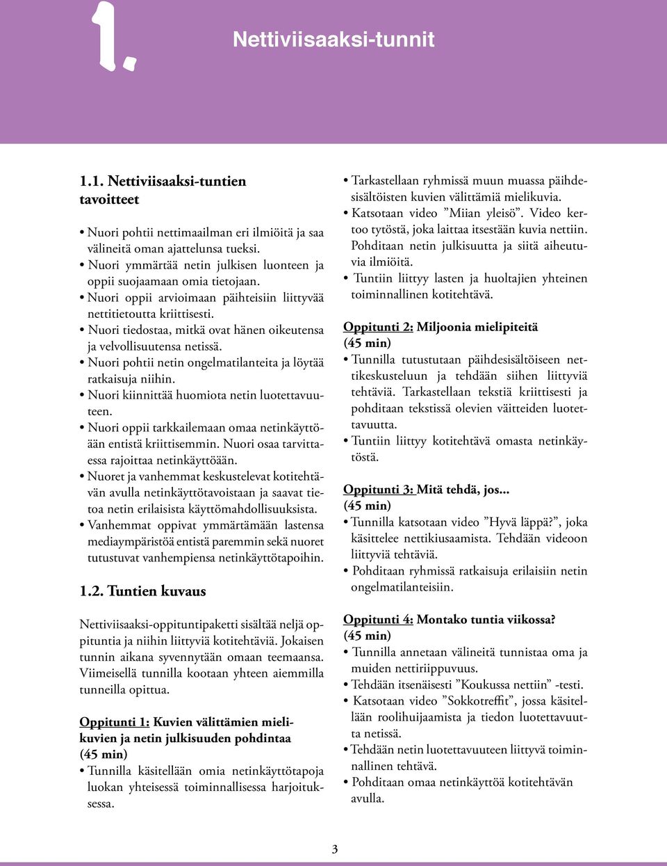 Nuori tiedostaa, mitkä ovat hänen oikeutensa ja velvollisuutensa netissä. Nuori pohtii netin ongelmatilanteita ja löytää ratkaisuja niihin. Nuori kiinnittää huomiota netin luotettavuuteen.