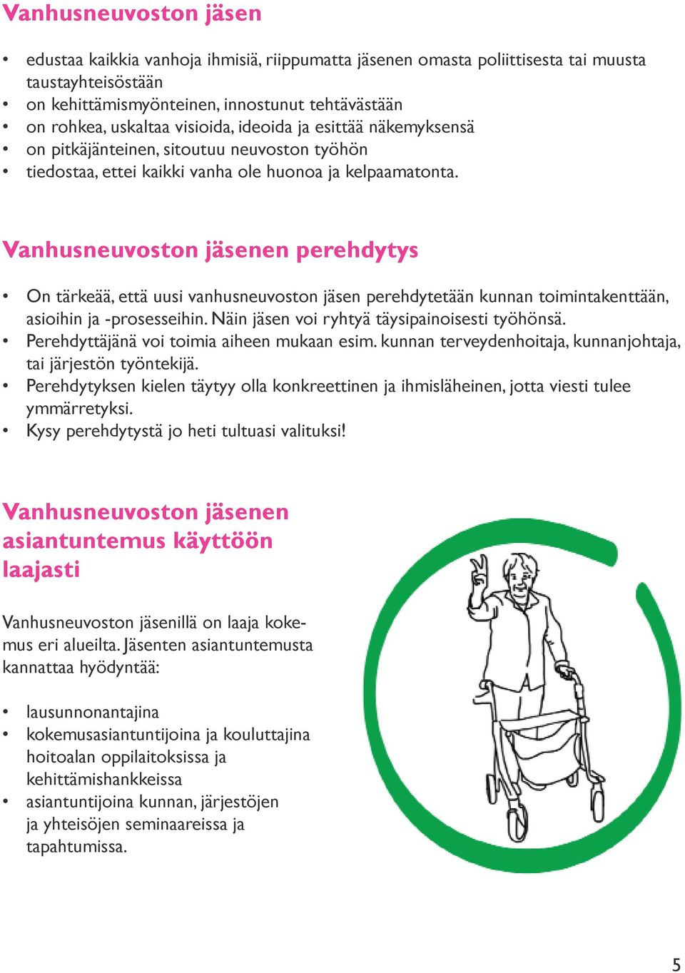 Vanhusneuvoston jäsenen perehdytys On tärkeää, että uusi vanhusneuvoston jäsen perehdytetään kunnan toimintakenttään, asioihin ja -prosesseihin. Näin jäsen voi ryhtyä täysipainoisesti työhönsä.