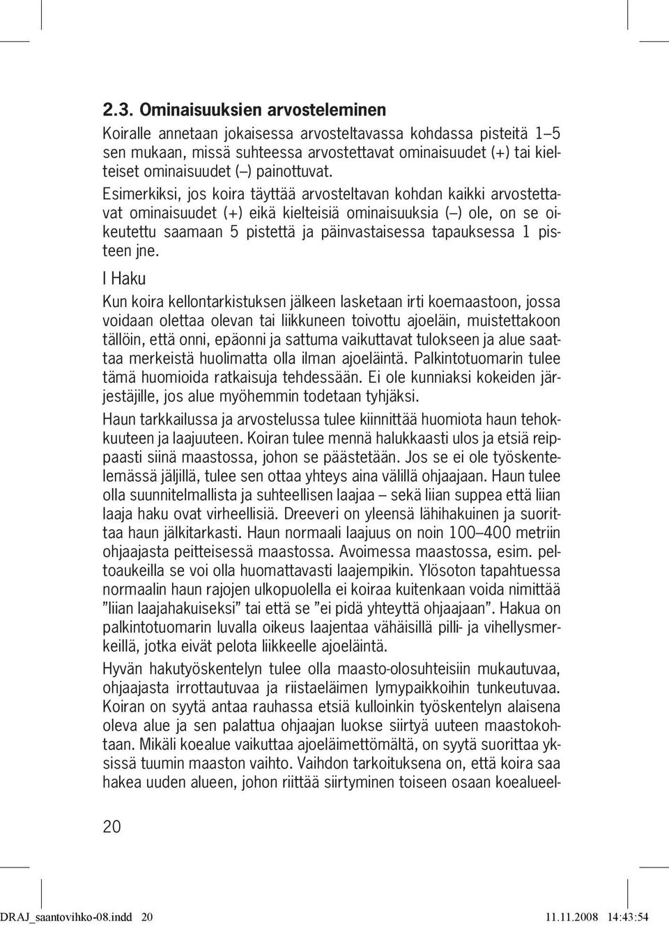 Esimerkiksi, jos koira täyttää arvosteltavan kohdan kaikki arvostettavat ominaisuudet (+) eikä kielteisiä ominaisuuksia ( ) ole, on se oikeutettu saamaan 5 pistettä ja päinvastaisessa tapauksessa 1