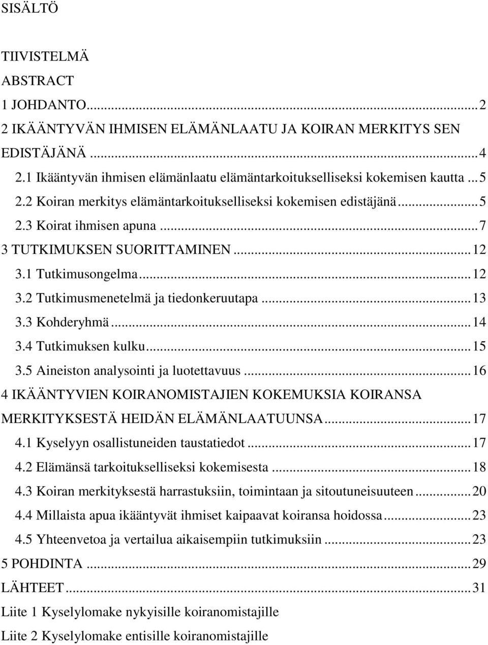 .. 13 3.3 Kohderyhmä... 14 3.4 Tutkimuksen kulku... 15 3.5 Aineiston analysointi ja luotettavuus... 16 4 IKÄÄNTYVIEN KOIRANOMISTAJIEN KOKEMUKSIA KOIRANSA MERKITYKSESTÄ HEIDÄN ELÄMÄNLAATUUNSA... 17 4.