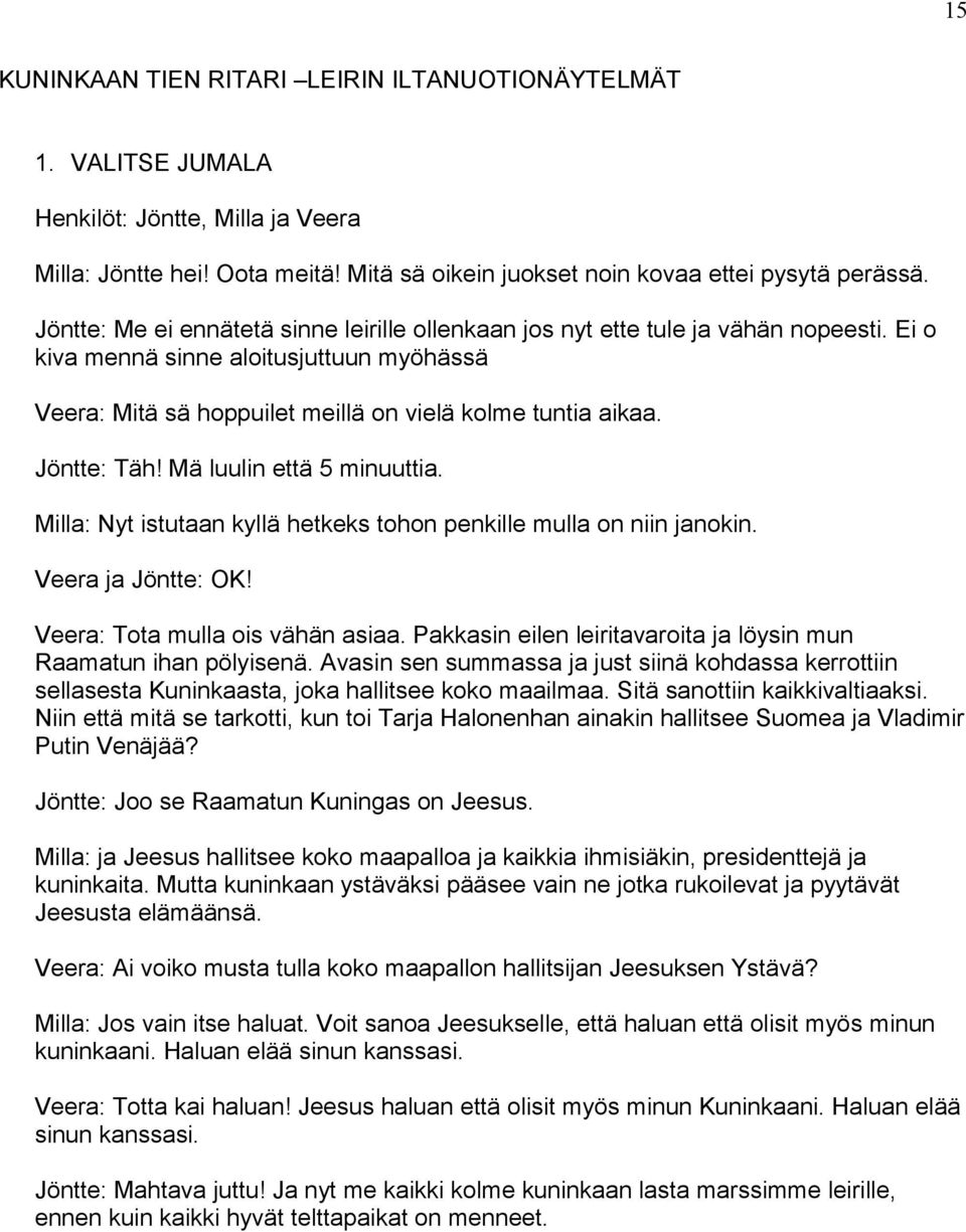 Jöntte: Täh! Mä luulin että 5 minuuttia. Milla: Nyt istutaan kyllä hetkeks tohon penkille mulla on niin janokin. Veera ja Jöntte: OK! Veera: Tota mulla ois vähän asiaa.