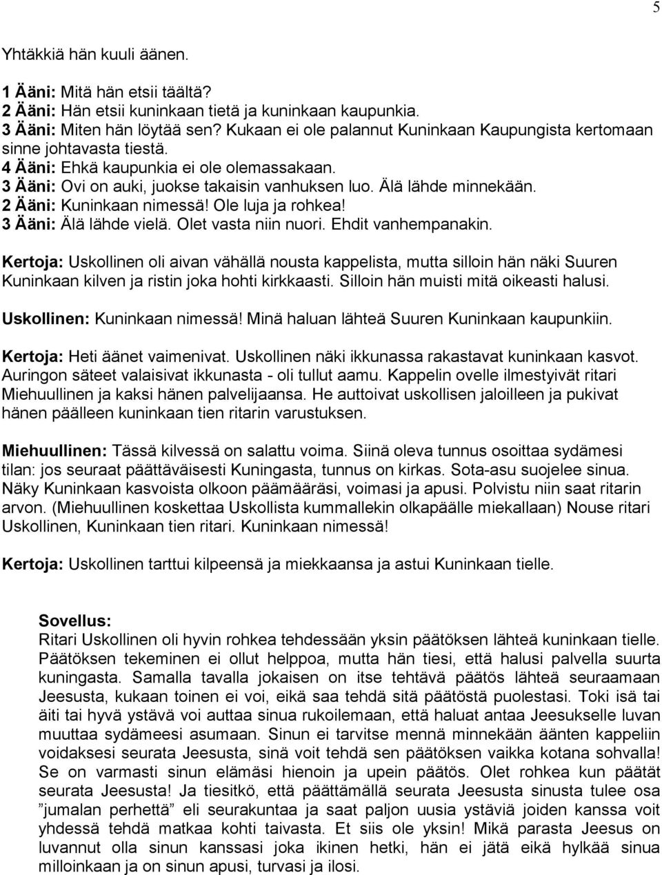 2 Ääni: Kuninkaan nimessä! Ole luja ja rohkea! 3 Ääni: Älä lähde vielä. Olet vasta niin nuori. Ehdit vanhempanakin.