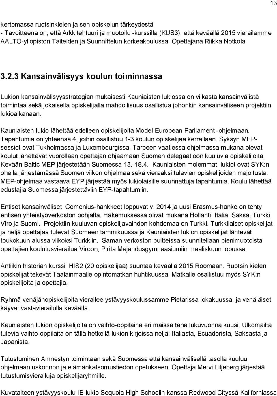 3 Kansainvälisyys koulun toiminnassa Lukion kansainvälisyysstrategian mukaisesti Kauniaisten lukiossa on vilkasta kansainvälistä toimintaa sekä jokaisella opiskelijalla mahdollisuus osallistua