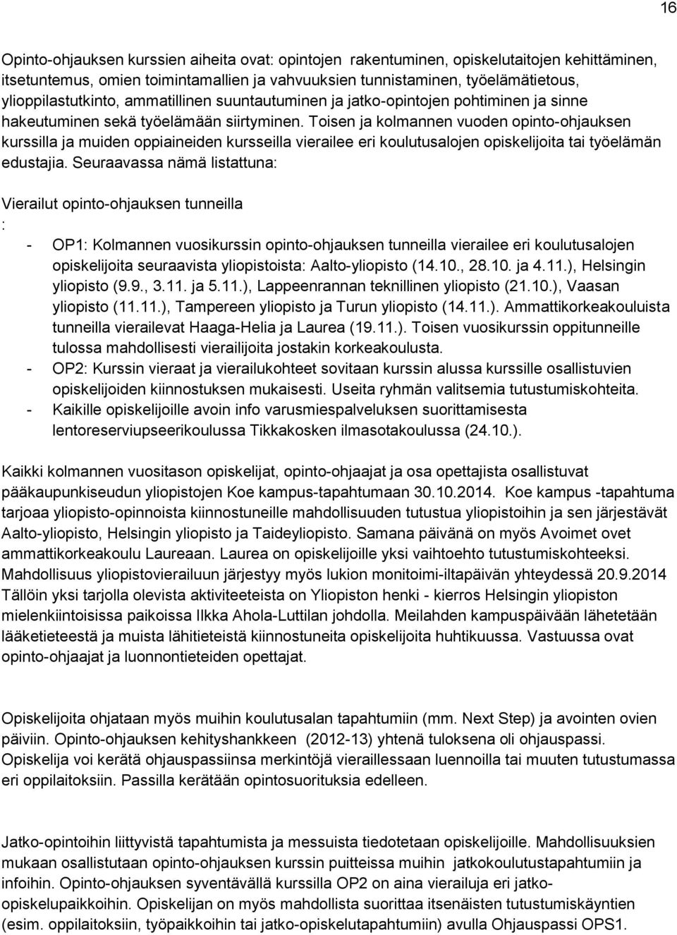 Toisen ja kolmannen vuoden opinto-ohjauksen kurssilla ja muiden oppiaineiden kursseilla vierailee eri koulutusalojen opiskelijoita tai työelämän edustajia.