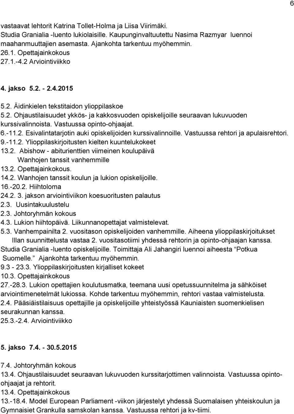 Vastuussa opinto-ohjaajat. 6.-11.2. Esivalintatarjotin auki opiskelijoiden kurssivalinnoille. Vastuussa rehtori ja apulaisrehtori. 9.-11.2. Ylioppilaskirjoitusten kielten kuuntelukokeet 13.2. Abishow - abiturienttien viimeinen koulupäivä Wanhojen tanssit vanhemmille 13.