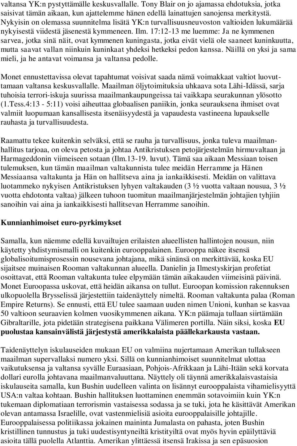 17:12-13 me luemme: Ja ne kymmenen sarvea, jotka sinä näit, ovat kymmenen kuningasta, jotka eivät vielä ole saaneet kuninkuutta, mutta saavat vallan niinkuin kuninkaat yhdeksi hetkeksi pedon kanssa.