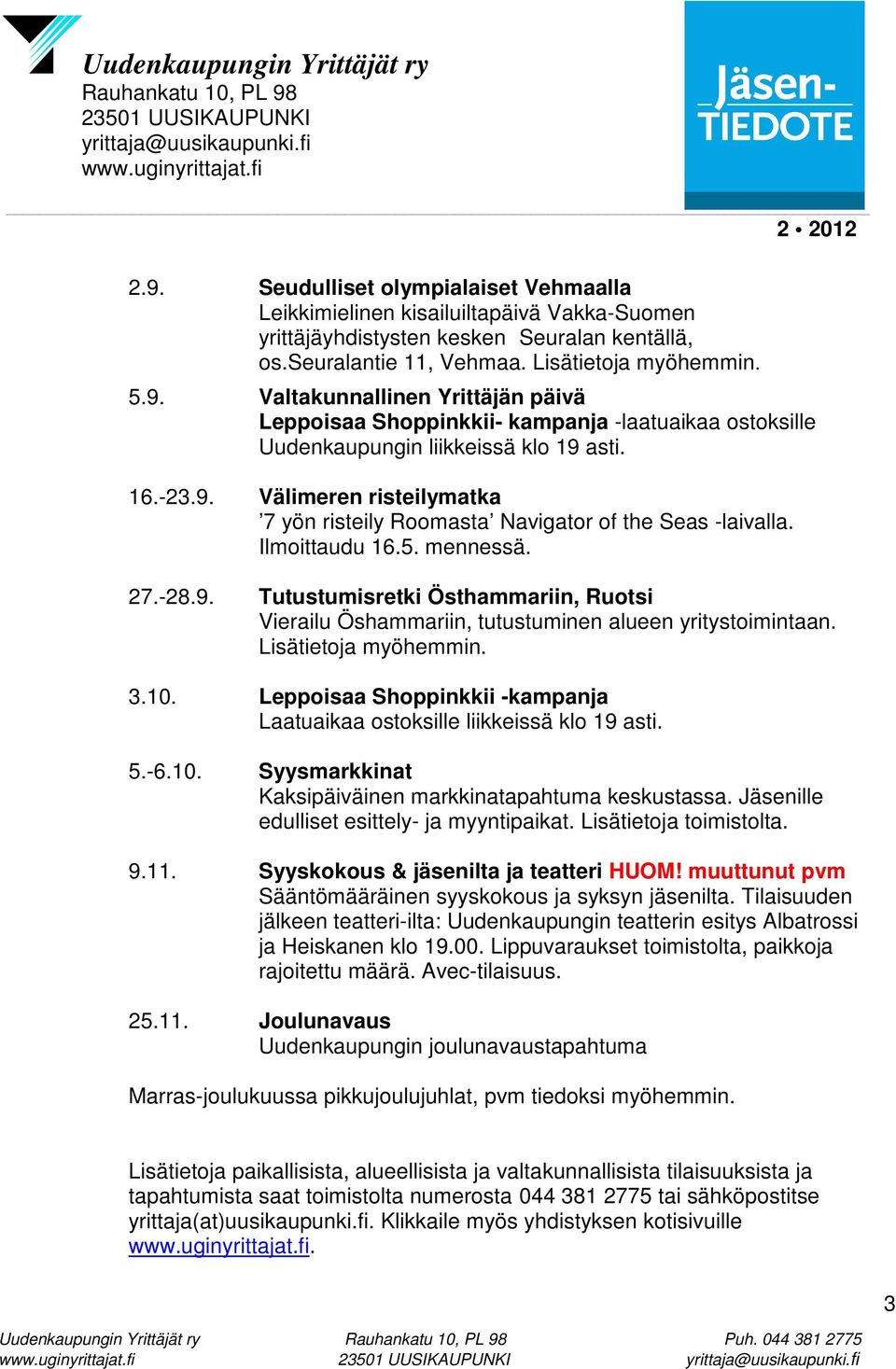 Lisätietoja myöhemmin. 3.10. Leppoisaa Shoppinkkii -kampanja Laatuaikaa ostoksille liikkeissä klo 19 asti. 5.-6.10. Syysmarkkinat Kaksipäiväinen markkinatapahtuma keskustassa.