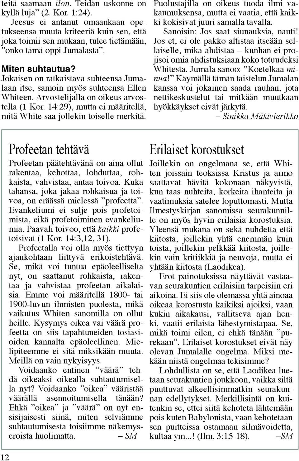 Jokaisen on ratkaistava suhteensa Jumalaan itse, samoin myös suhteensa Ellen Whiteen. Arvostelijalla on oikeus arvostella (1 Kor. 14:29), mutta ei määritellä, mitä White saa jollekin toiselle merkitä.