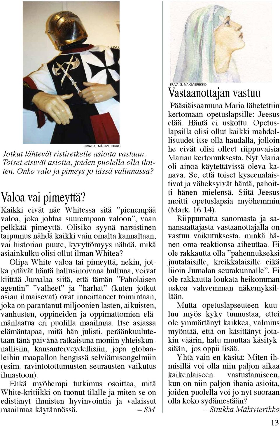 Olisiko syynä narsistinen taipumus nähdä kaikki vain omalta kannaltaan, vai historian puute, kyvyttömyys nähdä, mikä asiainkulku olisi ollut ilman Whitea?