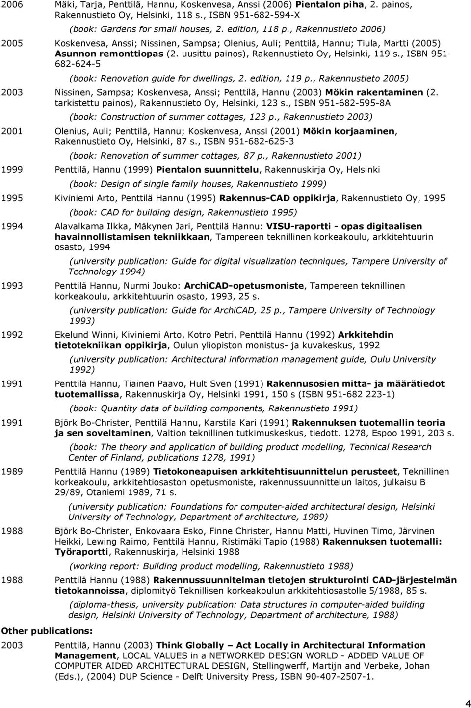 , ISBN 951-682-624-5 (book: Renovation guide for dwellings, 2. edition, 119 p., Rakennustieto 2005) 2003 Nissinen, Sampsa; Koskenvesa, Anssi; Penttilä, Hannu (2003) Mökin rakentaminen (2.