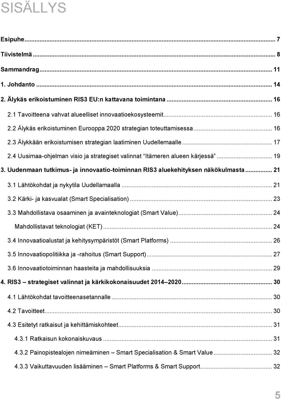 .. 17 2.4 Uusimaa-ohjelman visio ja strategiset valinnat Itämeren alueen kärjessä... 19 3. Uudenmaan tutkimus- ja innovaatio-toiminnan RIS3 aluekehityksen näkökulmasta... 21 3.