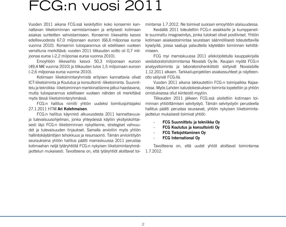 Konsernin tulosparannus oli edelliseen vuoteen verrattuna merkittävä: vuoden 2011 tilikauden voitto oli 0,7 miljoonaa euroa (-2,2 miljoonaa euroa vuonna 2010).