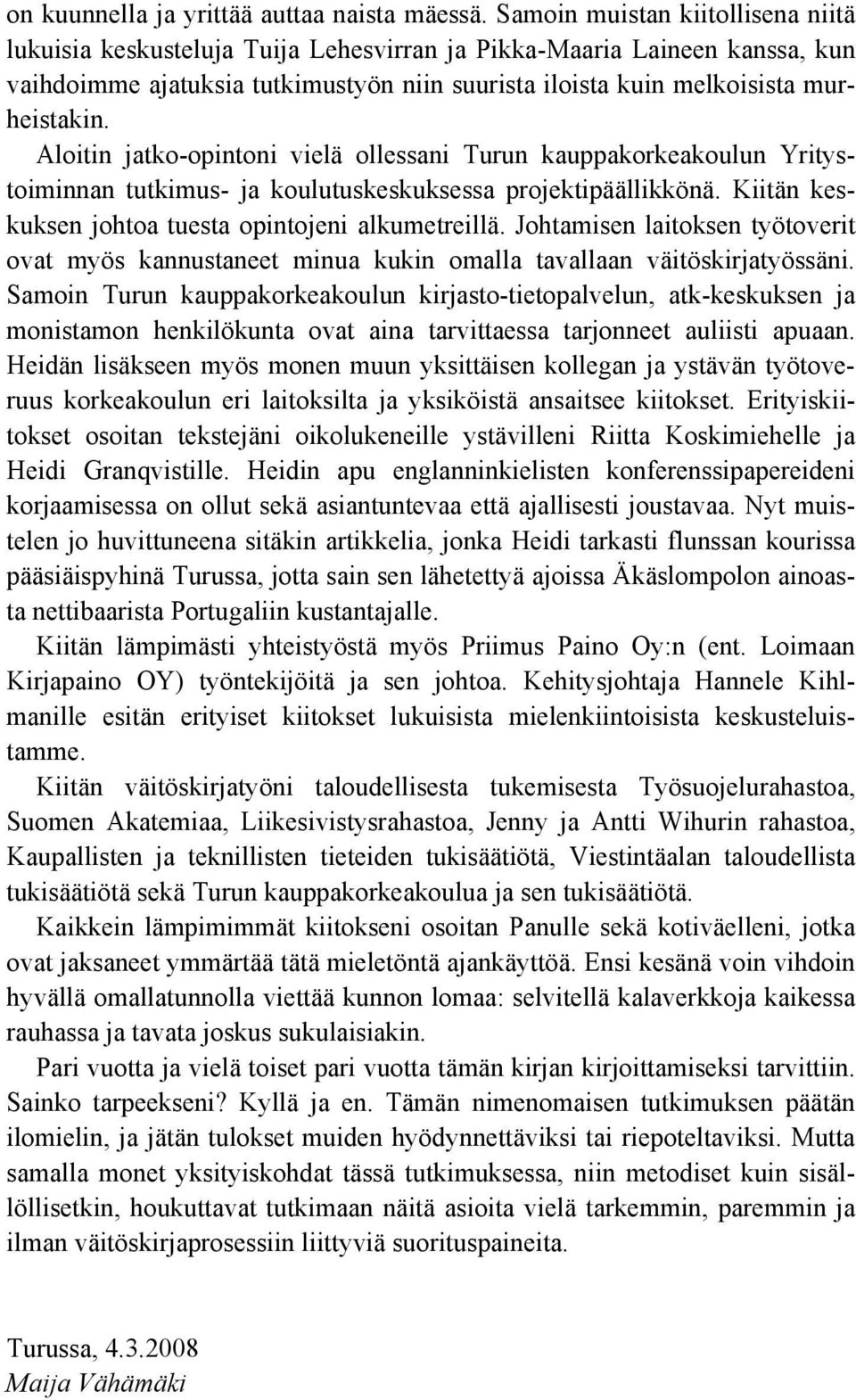 Aloitin jatko-opintoni vielä ollessani Turun kauppakorkeakoulun Yritystoiminnan tutkimus- ja koulutuskeskuksessa projektipäällikkönä. Kiitän keskuksen johtoa tuesta opintojeni alkumetreillä.