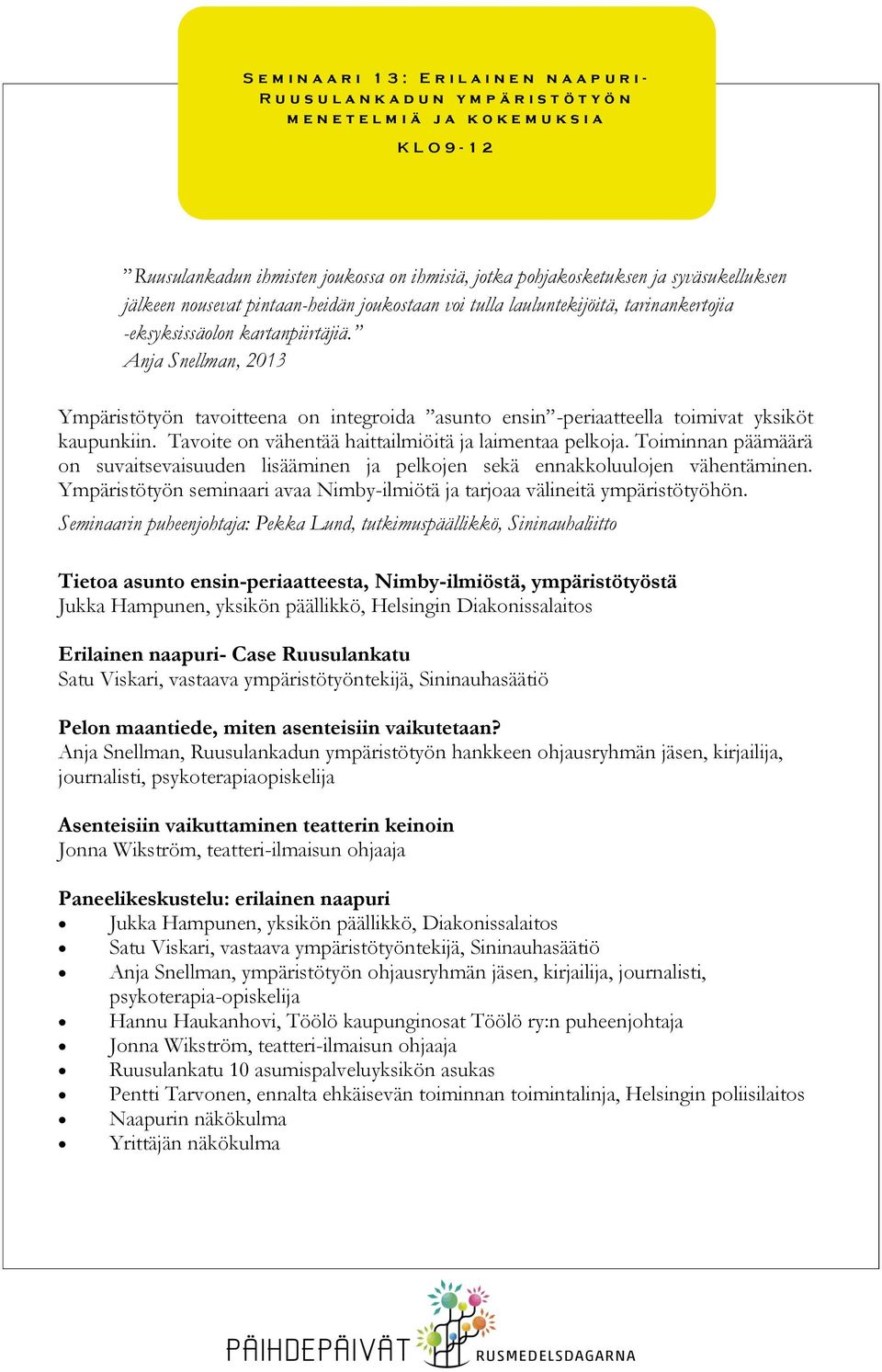 Anja Snellman, 2013 Ympäristötyön tavoitteena on integroida asunto ensin -periaatteella toimivat yksiköt kaupunkiin. Tavoite on vähentää haittailmiöitä ja laimentaa pelkoja.