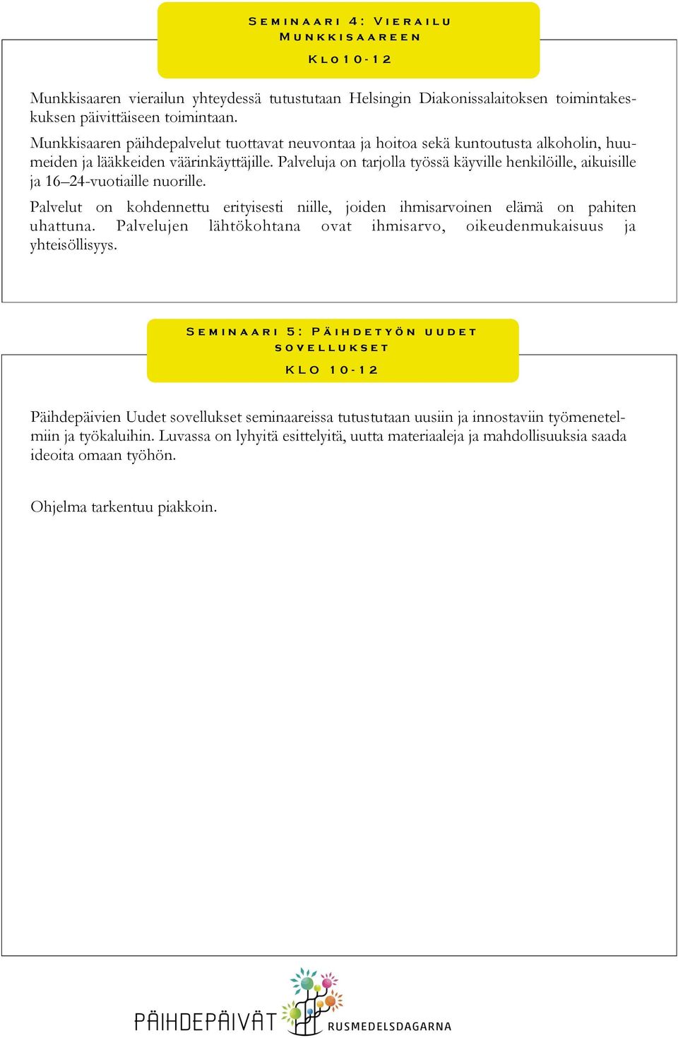 Palveluja on tarjolla työssä käyville henkilöille, aikuisille ja 16 24-vuotiaille nuorille. Palvelut on kohdennettu erityisesti niille, joiden ihmisarvoinen elämä on pahiten uhattuna.