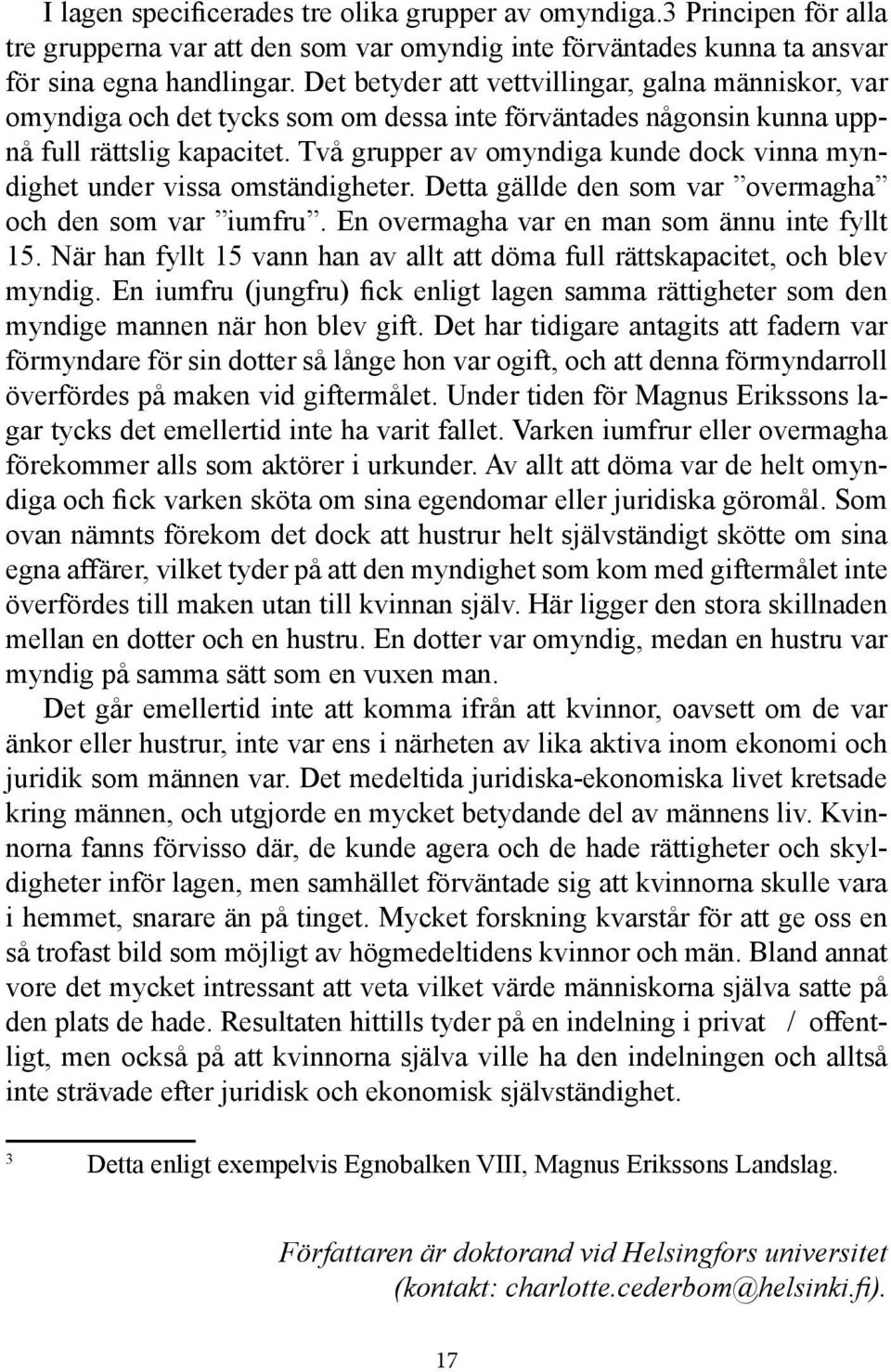 Två grupper av omyndiga kunde dock vinna myndighet under vissa omständigheter. Detta gällde den som var overmagha och den som var iumfru. En overmagha var en man som ännu inte fyllt 15.