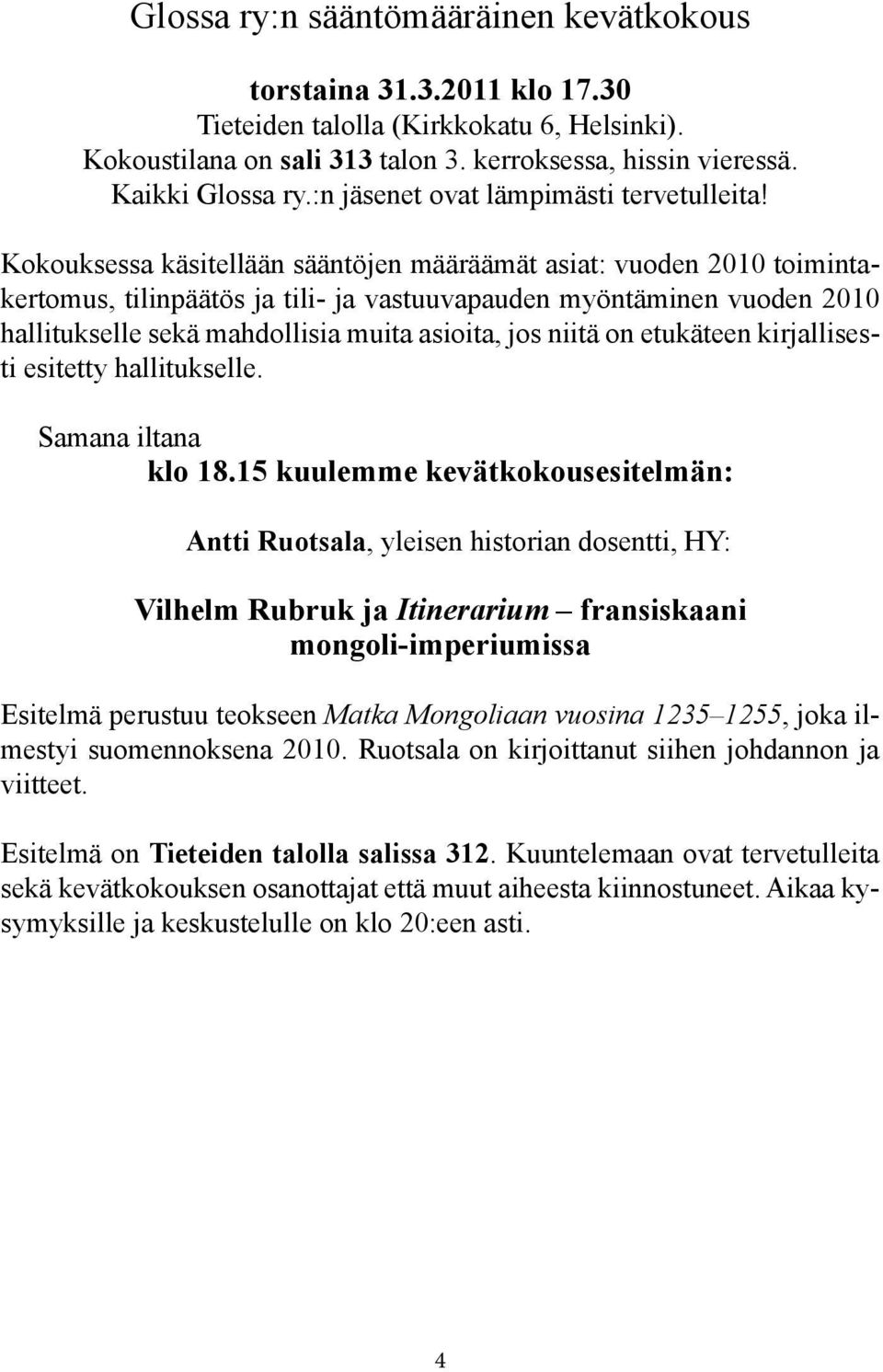 Kokouksessa käsitellään sääntöjen määräämät asiat: vuoden 2010 toimintakertomus, tilinpäätös ja tili- ja vastuuvapauden myöntäminen vuoden 2010 hallitukselle sekä mahdollisia muita asioita, jos niitä