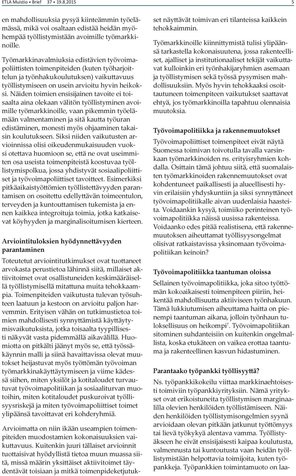 Näiden toimien ensisijainen tavoite ei toisaalta aina olekaan välitön työllistyminen avoimille työmarkkinoille, vaan pikemmin työelämään valmentaminen ja sitä kautta työuran edistäminen, monesti myös