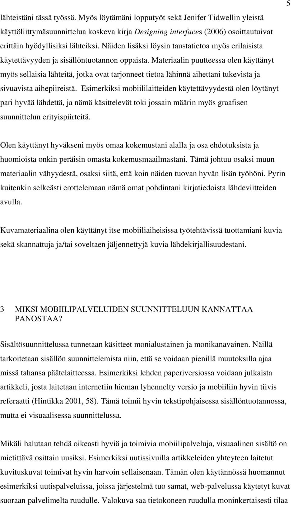 Materiaalin puutteessa olen käyttänyt myös sellaisia lähteitä, jotka ovat tarjonneet tietoa lähinnä aihettani tukevista ja sivuavista aihepiireistä.