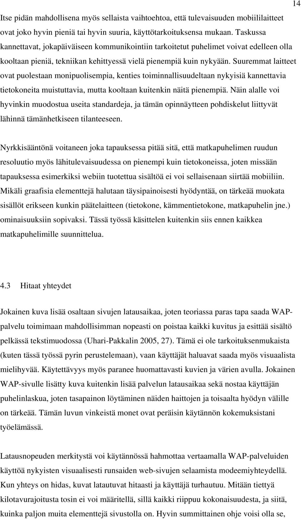 Suuremmat laitteet ovat puolestaan monipuolisempia, kenties toiminnallisuudeltaan nykyisiä kannettavia tietokoneita muistuttavia, mutta kooltaan kuitenkin näitä pienempiä.