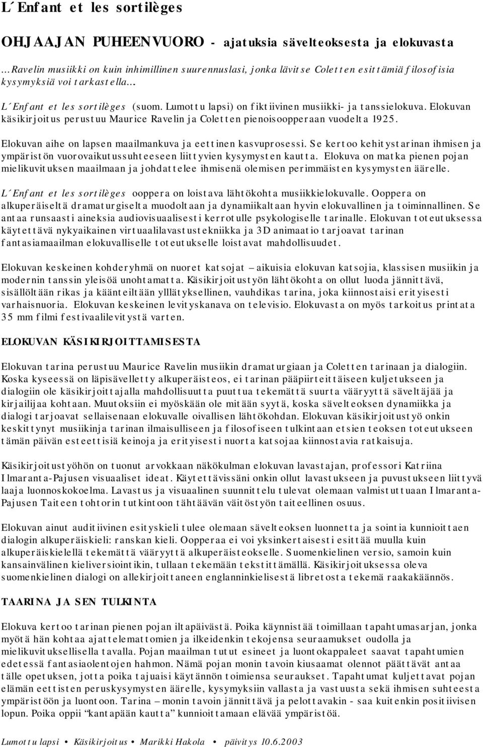 Elokuvan aihe on lapsen maailmankuva ja eettinen kasvuprosessi. Se kertoo kehitystarinan ihmisen ja ympäristön vuorovaikutussuhteeseen liittyvien kysymysten kautta.