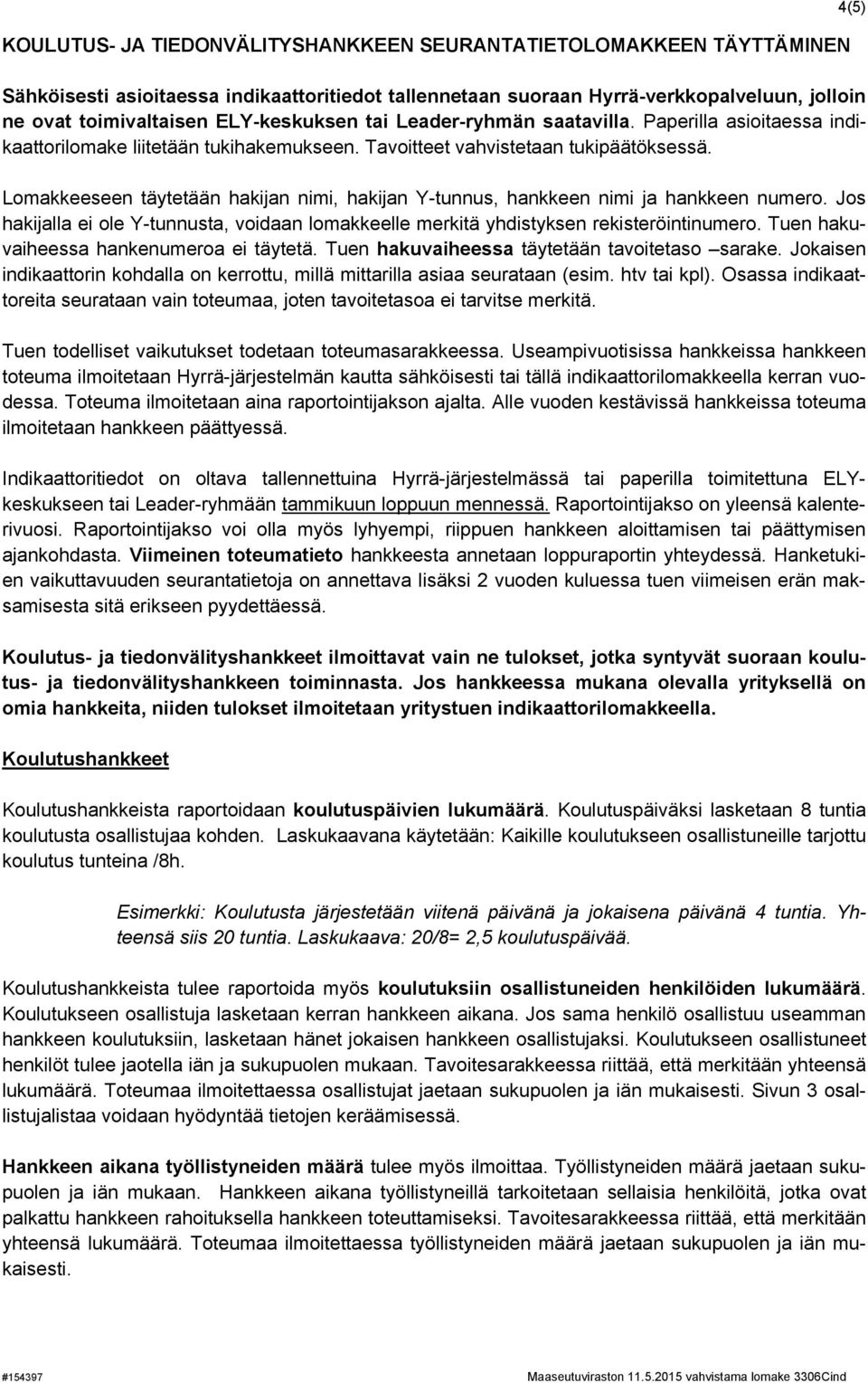 Lomakkeeseen täytetään hakijan nimi, hakijan Y-tunnus, hankkeen nimi ja hankkeen numero. Jos hakijalla ei ole Y-tunnusta, voidaan lomakkeelle merkitä yhdistyksen rekisteröintinumero.