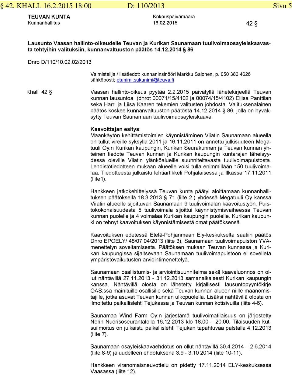 02/2013 Valmistelija / lisätiedot: kunnaninsinööri Markku Salonen, p. 050 386 4626 Khall 42 Vaasan hallinto-oikeus pyytää 2.2.2015 päivätyllä lähetekirjeellä Teuvan kunnan lausuntoa (dnrot 00071/15/4102 ja 00074/15/4102) Eliisa Panttilan sekä Harri ja Liisa Kaaren tekemien valitusten johdosta.