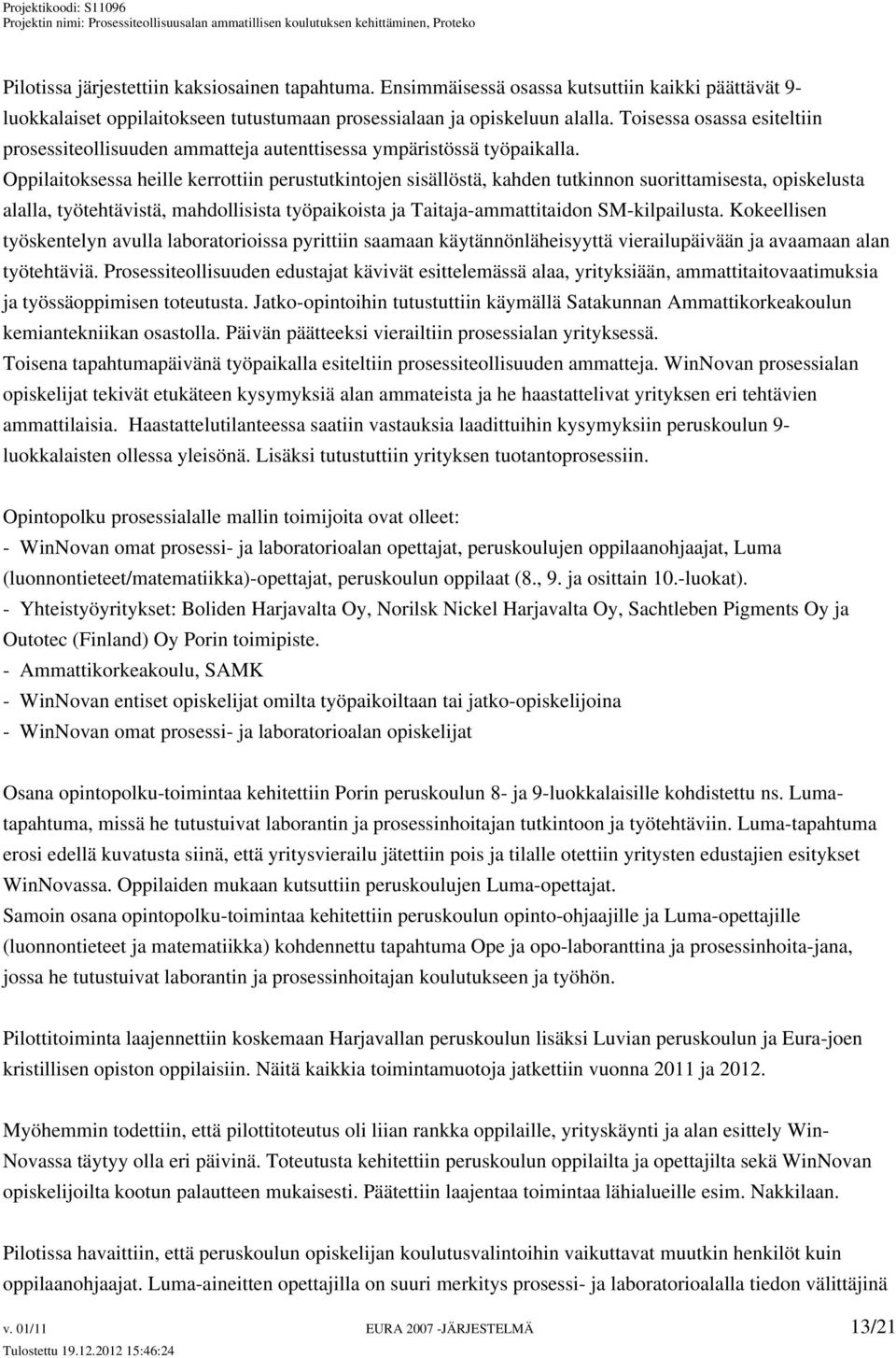 Oppilaitoksessa heille kerrottiin perustutkintojen sisällöstä, kahden tutkinnon suorittamisesta, opiskelusta alalla, työtehtävistä, mahdollisista työpaikoista ja Taitaja-ammattitaidon SM-kilpailusta.