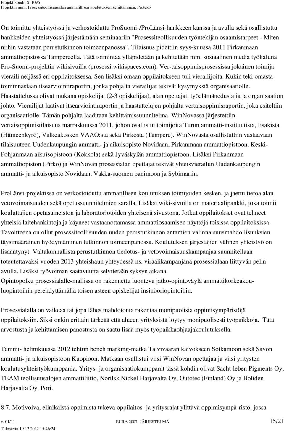 sosiaalinen media työkaluna Pro-Suomi-projektin wikisivuilla (prosessi.wikispaces.com). Ver-taisoppimisprosessissa jokainen toimija vieraili neljässä eri oppilaitoksessa.